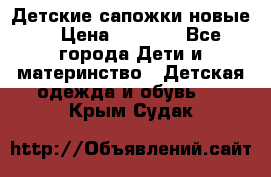 Детские сапожки новые  › Цена ­ 2 600 - Все города Дети и материнство » Детская одежда и обувь   . Крым,Судак